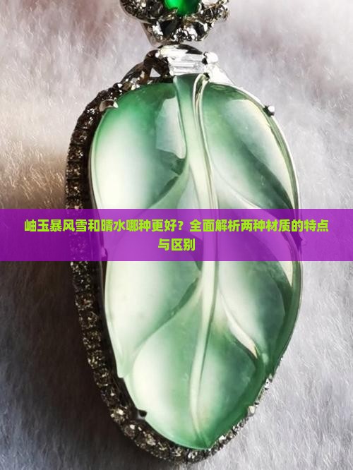 岫玉暴风雪和晴水哪种更好？全面解析两种材质的特点与区别