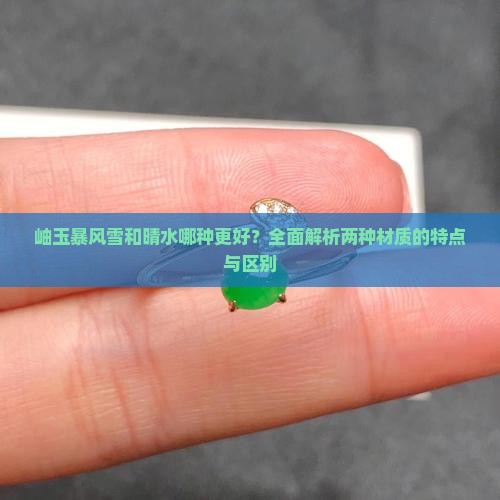岫玉暴风雪和晴水哪种更好？全面解析两种材质的特点与区别