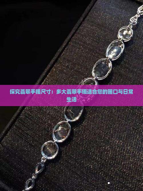 探究翡翠手镯尺寸：多大翡翠手镯适合您的圈口与日常生活