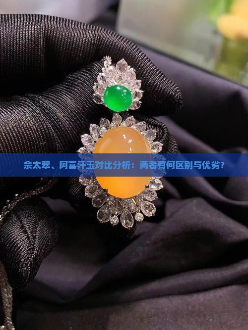 佘太翠、阿富汗玉对比分析：两者有何区别与优劣？