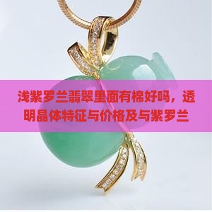 浅紫罗兰翡翠里面有棉好吗，透明晶体特征与价格及与紫罗兰翡翠区别分析