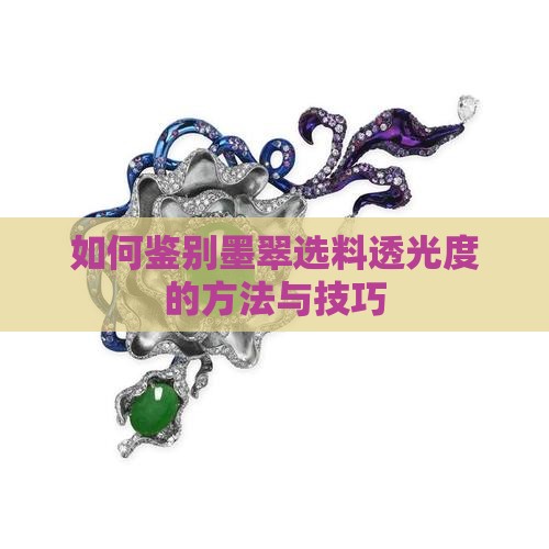 如何鉴别墨翠选料透光度的方法与技巧