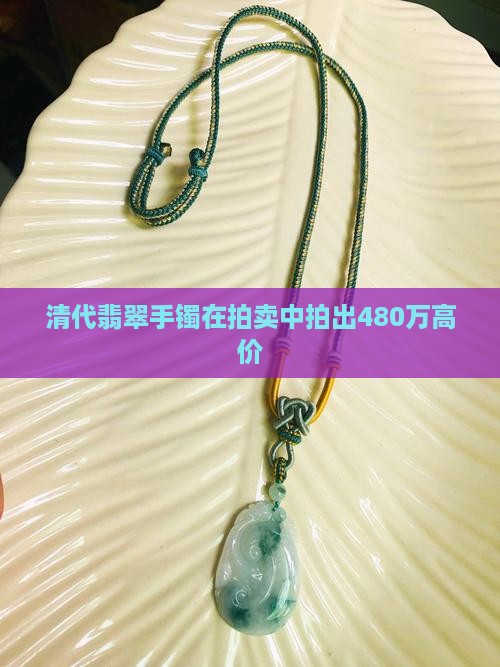 清代翡翠手镯在拍卖中拍出480万高价
