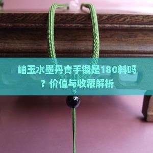 岫玉水墨丹青手镯是180料吗？价值与收藏解析
