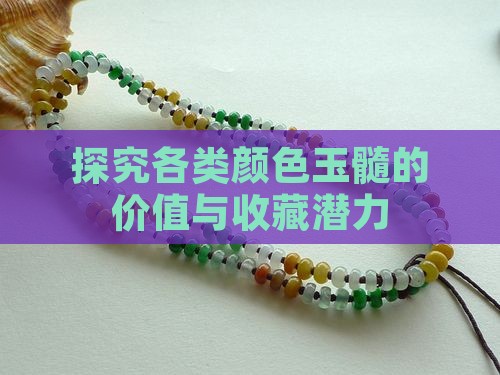 探究各类颜色玉髓的价值与收藏潜力