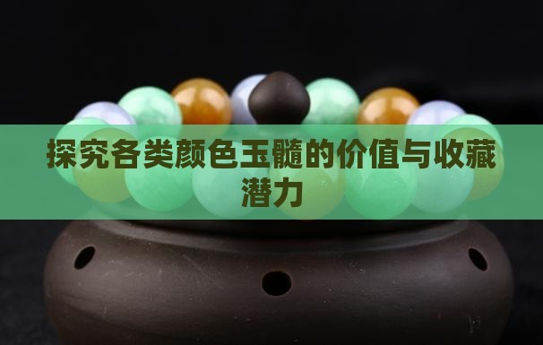 探究各类颜色玉髓的价值与收藏潜力