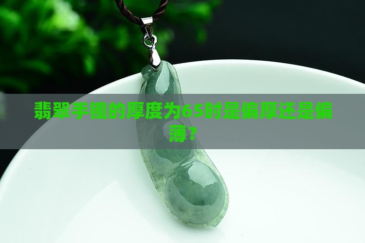 翡翠手镯的厚度为65时是偏厚还是偏薄？