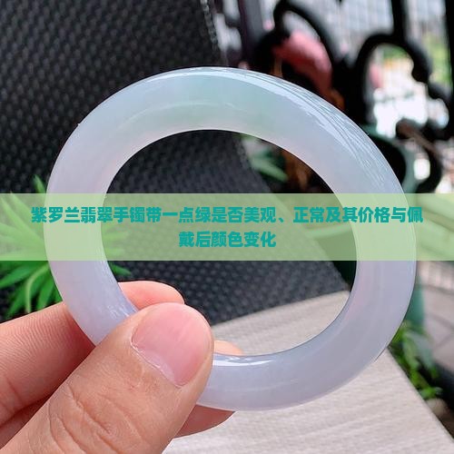 紫罗兰翡翠手镯带一点绿是否美观、正常及其价格与佩戴后颜色变化