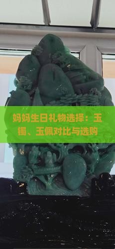 妈妈生日礼物选择：玉镯、玉佩对比与选购指南