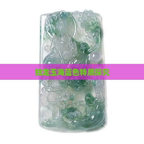 独龙玉海蓝色特质探究