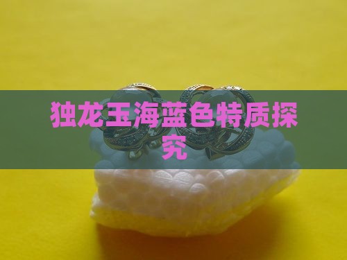 独龙玉海蓝色特质探究
