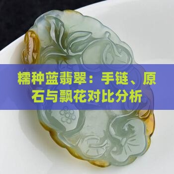糯种蓝翡翠：手链、原石与飘花对比分析