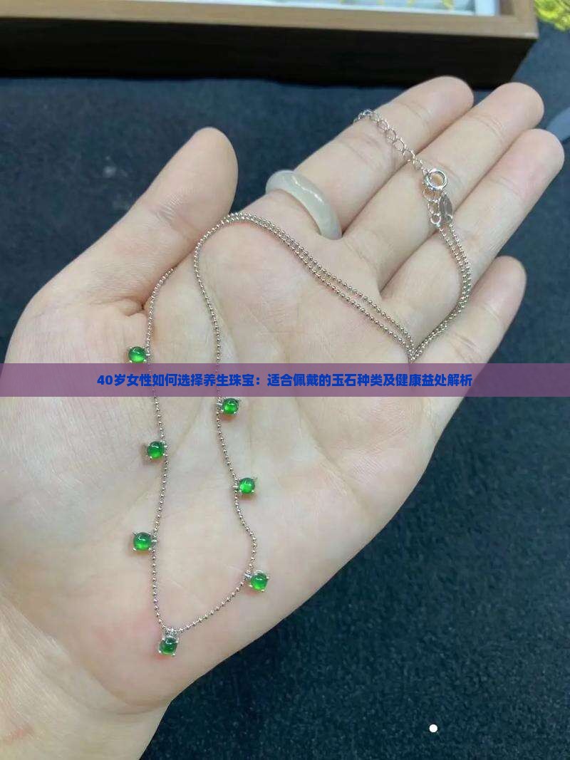 40岁女性如何选择养生珠宝：适合佩戴的玉石种类及健康益处解析