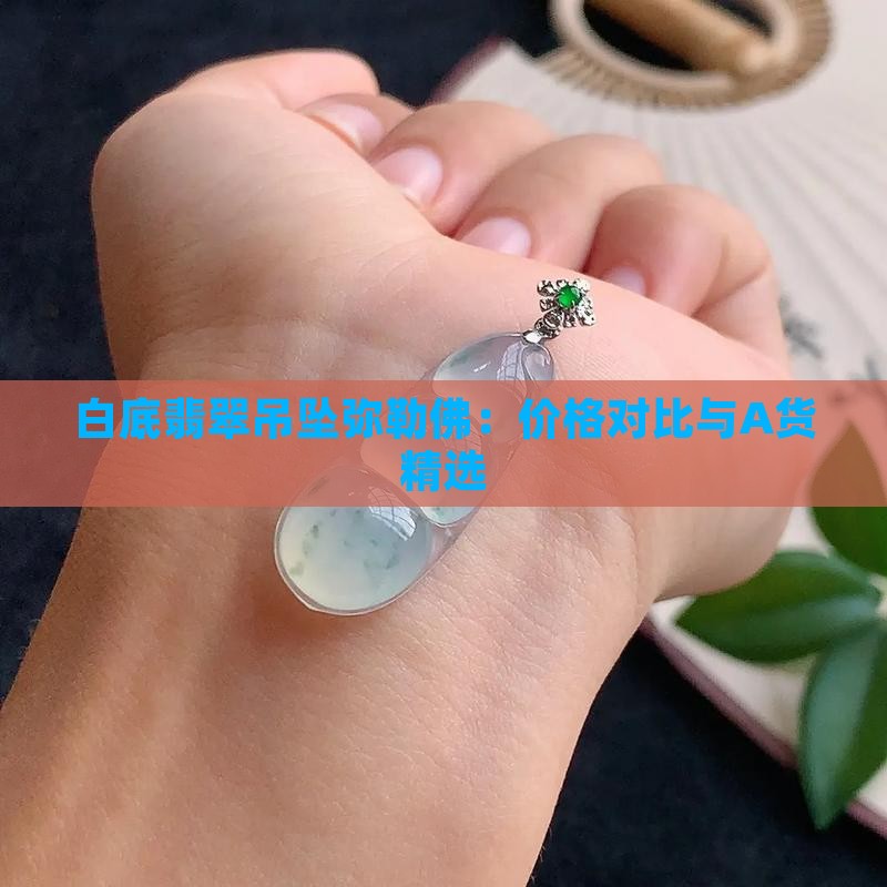 白底翡翠吊坠弥勒佛：价格对比与A货精选