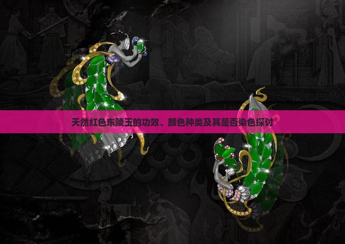 天然红色东陵玉的功效、颜色种类及其是否染色探讨