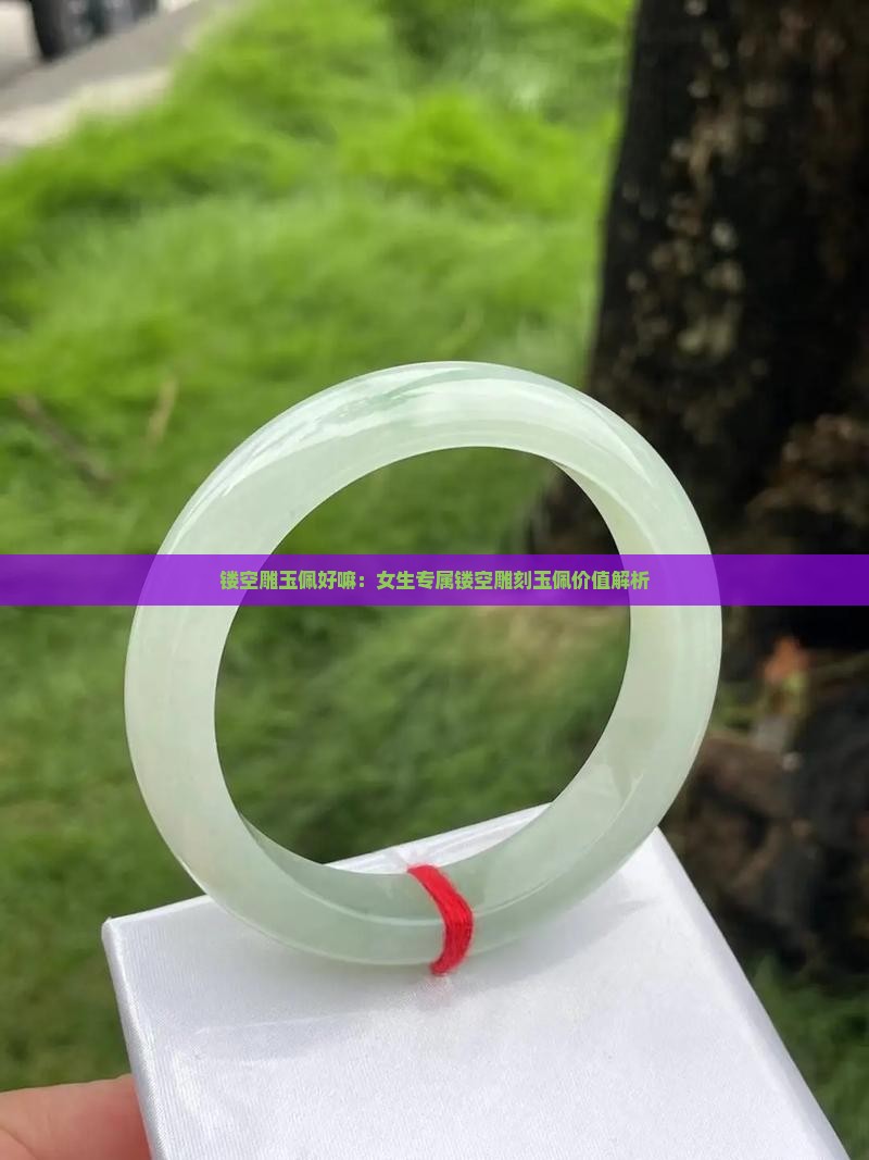 镂空雕玉佩好嘛：女生专属镂空雕刻玉佩价值解析