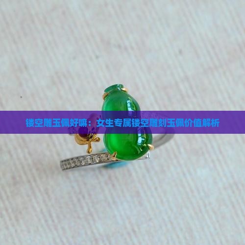 镂空雕玉佩好嘛：女生专属镂空雕刻玉佩价值解析