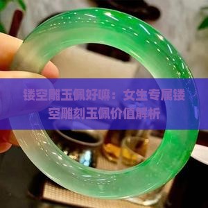 镂空雕玉佩好嘛：女生专属镂空雕刻玉佩价值解析
