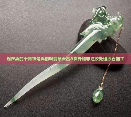 现在卖的干青铁是真的吗翡翠天然A货外链非注胶处理原石加工