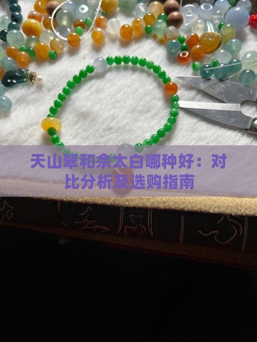 天山翠和佘太白哪种好：对比分析及选购指南