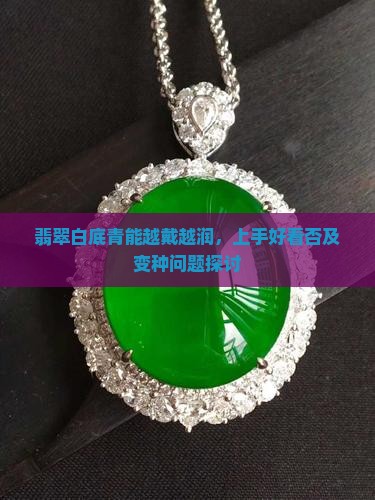翡翠白底青能越戴越润，上手好看否及变种问题探讨