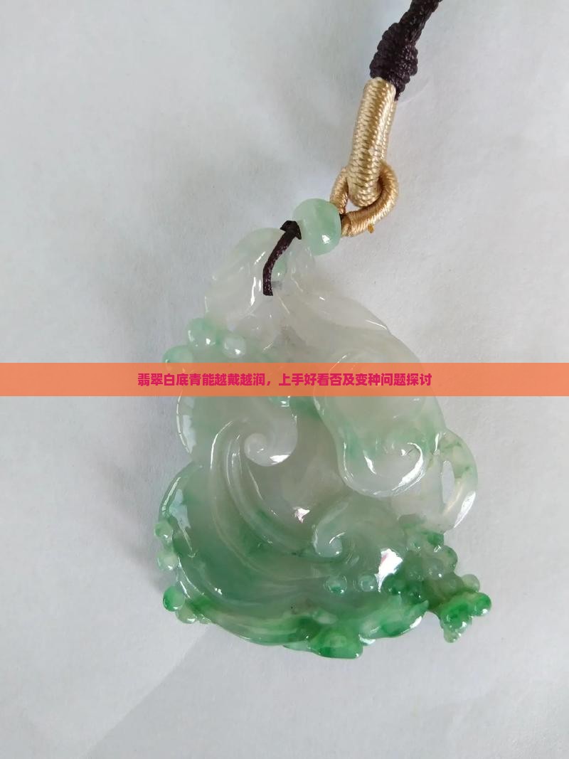 翡翠白底青能越戴越润，上手好看否及变种问题探讨