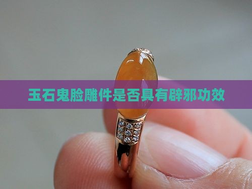 玉石鬼脸雕件是否具有辟邪功效