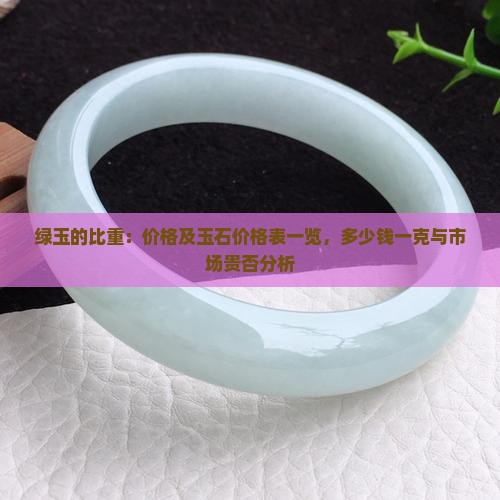 绿玉的比重：价格及玉石价格表一览，多少钱一克与市场贵否分析
