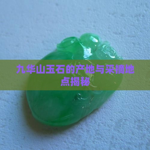 九华山玉石的产地与采摘地点揭秘
