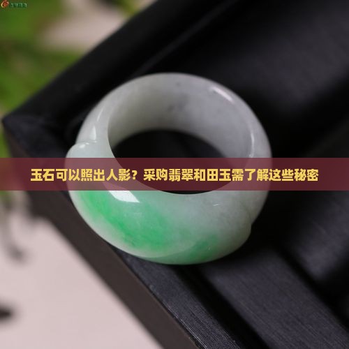 玉石可以照出人影？采购翡翠和田玉需了解这些秘密