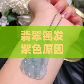 翡翠镯发紫色原因及是否正常现象解析