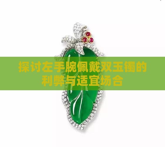 探讨左手腕佩戴双玉镯的利弊与适宜场合