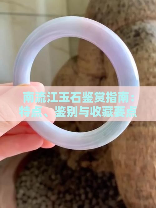南流江玉石鉴赏指南：特点、鉴别与收藏要点