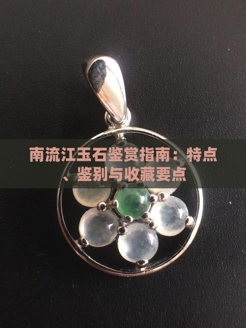 南流江玉石鉴赏指南：特点、鉴别与收藏要点