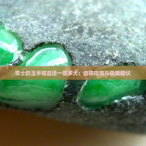 男士的玉手镯直径一般多大：选购指南与佩戴建议