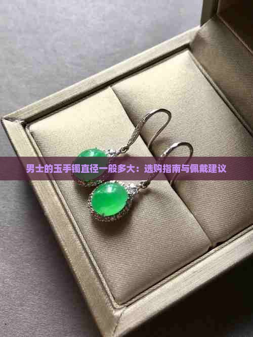男士的玉手镯直径一般多大：选购指南与佩戴建议