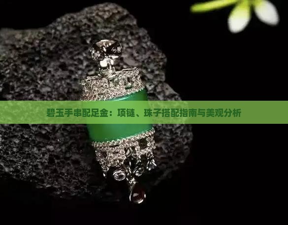 碧玉手串配足金：项链、珠子搭配指南与美观分析