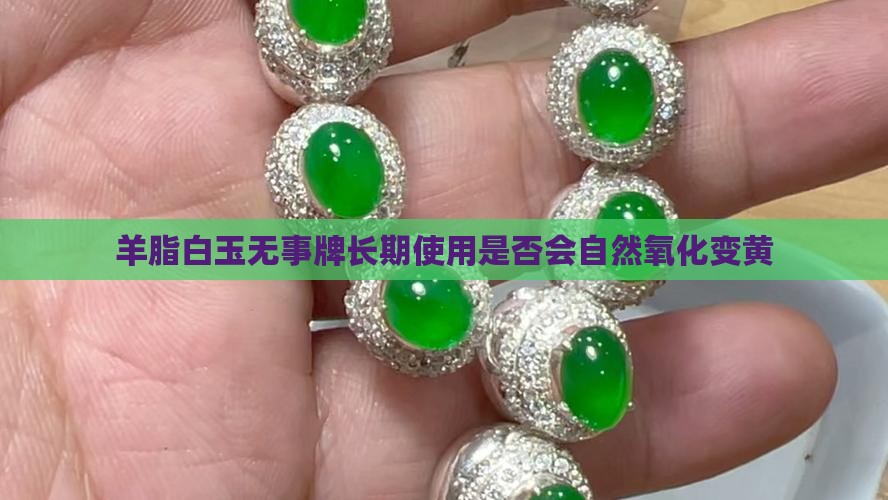 羊脂白玉无事牌长期使用是否会自然氧化变黄