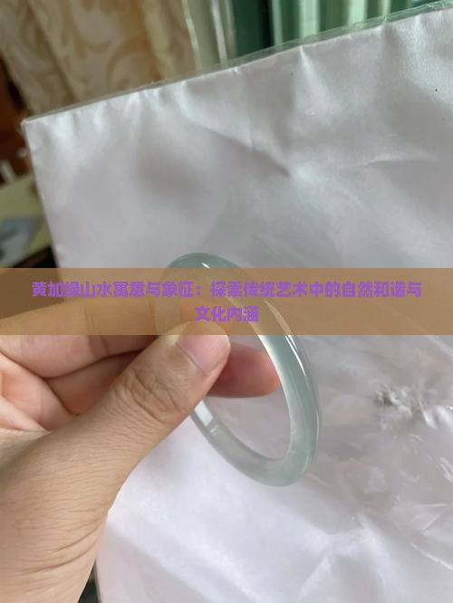 黄加绿山水寓意与象征：探索传统艺术中的自然和谐与文化内涵