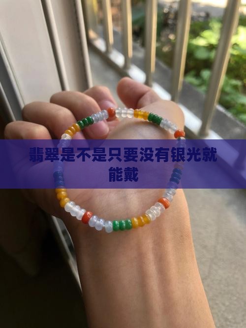 翡翠是不是只要没有银光就能戴 翡翠是不是只要没有银光就能戴
