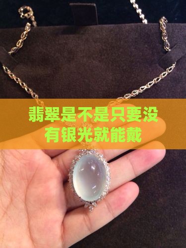 翡翠是不是只要没有银光就能戴 翡翠是不是只要没有银光就能戴