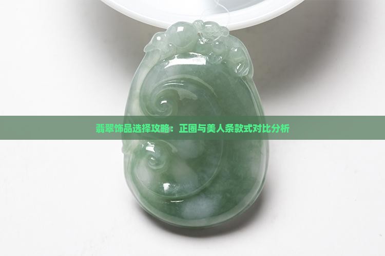 翡翠饰品选择攻略：正圈与美人条款式对比分析