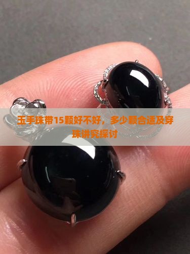 玉手珠带15颗好不好，多少颗合适及穿珠讲究探讨