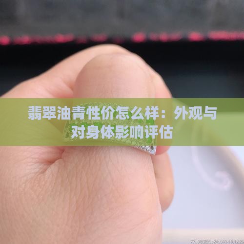 翡翠油青性价怎么样：外观与对身体影响评估