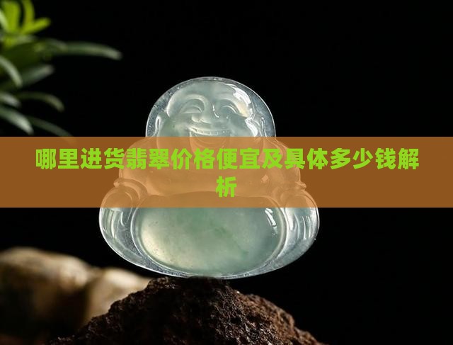 哪里进货翡翠价格便宜及具体多少钱解析