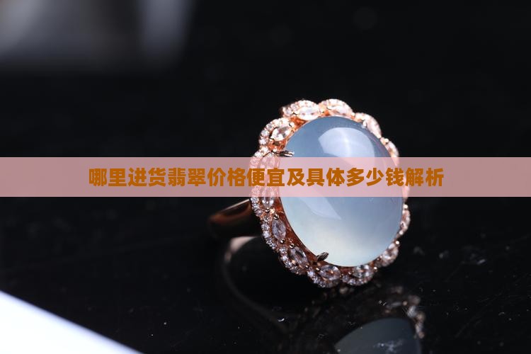 哪里进货翡翠价格便宜及具体多少钱解析