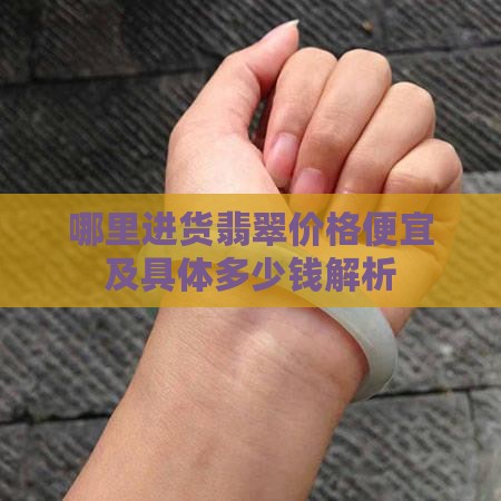 哪里进货翡翠价格便宜及具体多少钱解析