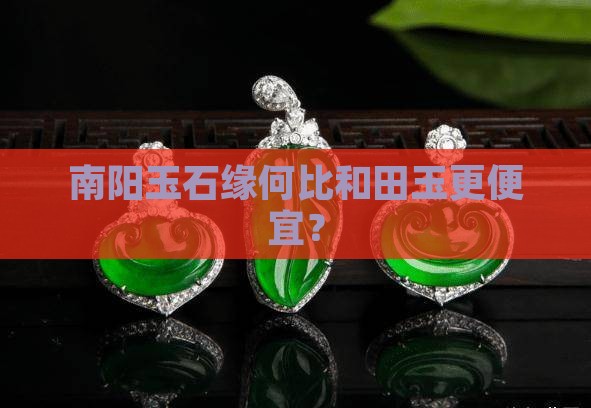 南阳玉石缘何比和田玉更便宜？