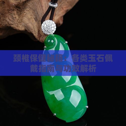 颈椎保健秘籍：各类玉石佩戴指南与功效解析