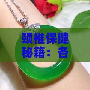 颈椎保健秘籍：各类玉石佩戴指南与功效解析